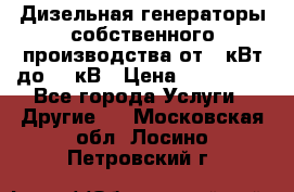 Дизельная генераторы собственного производства от 10кВт до 400кВ › Цена ­ 390 000 - Все города Услуги » Другие   . Московская обл.,Лосино-Петровский г.